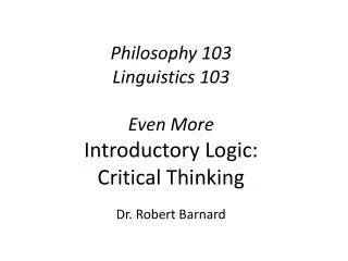 Philosophy 103 Linguistics 103 Even More Introductory Logic: Critical Thinking