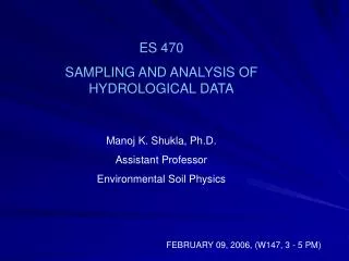 ES 470 SAMPLING AND ANALYSIS OF HYDROLOGICAL DATA Manoj K. Shukla, Ph.D. Assistant Professor
