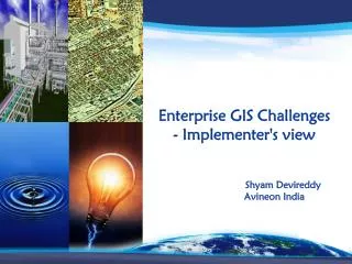 Enterprise GIS Challenges - Implementer's view Shyam Devireddy