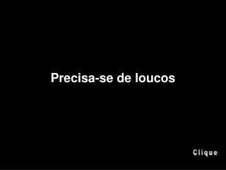 precisa se de loucos