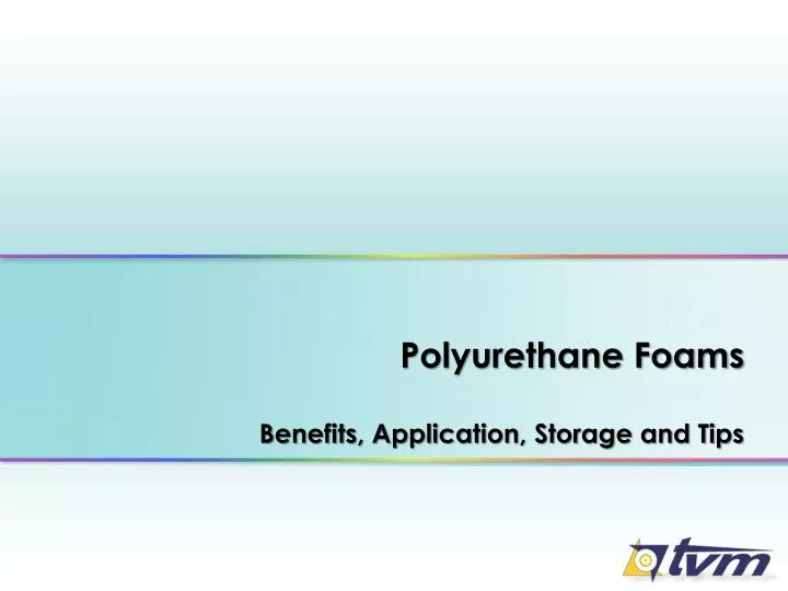 polyurethane foams benefits application storage and tips