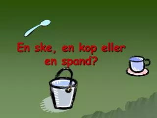 en ske en kop eller en spand