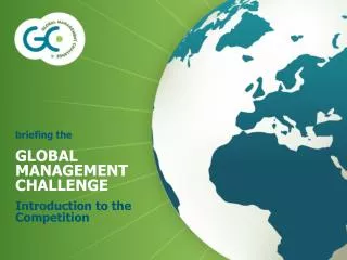 briefing the GLOBAL MANAGEMENT CHALLENGE Introduction to the Competition