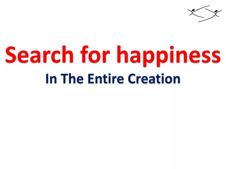 search for happiness in the entire creation