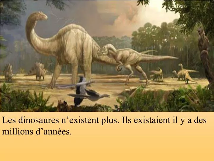 les dinosaures n existent plus ils existaient il y a des millions d ann es