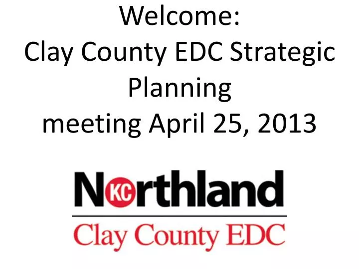 welcome clay county edc strategic planning meeting april 25 2013