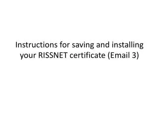 Instructions for saving and installing your RISSNET certificate (Email 3)