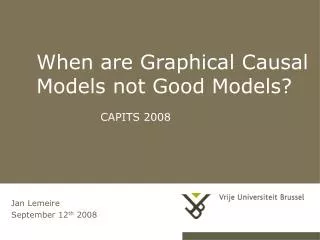 When are Graphical Causal Models not Good Models? 		CAPITS 2008