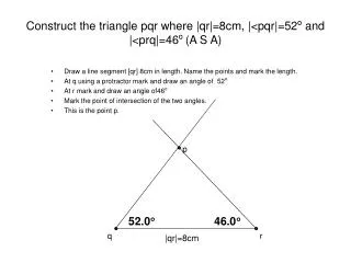Construct the triangle pqr where |qr|=8cm, |&lt;pqr|=52 o and |&lt;prq|=46 o (A S A)