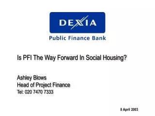 Is PFI The Way Forward In Social Housing? Ashley Blows Head of Project Finance Tel: 020 7470 7333