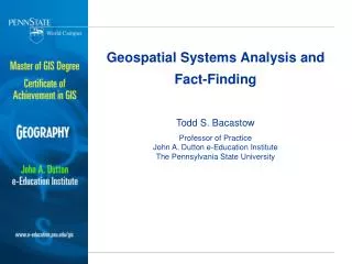 Geospatial Systems Analysis and Fact-Finding Todd S. Bacastow Professor of Practice