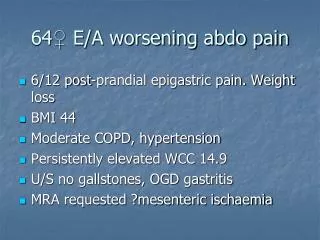 64 ? E/A worsening abdo pain