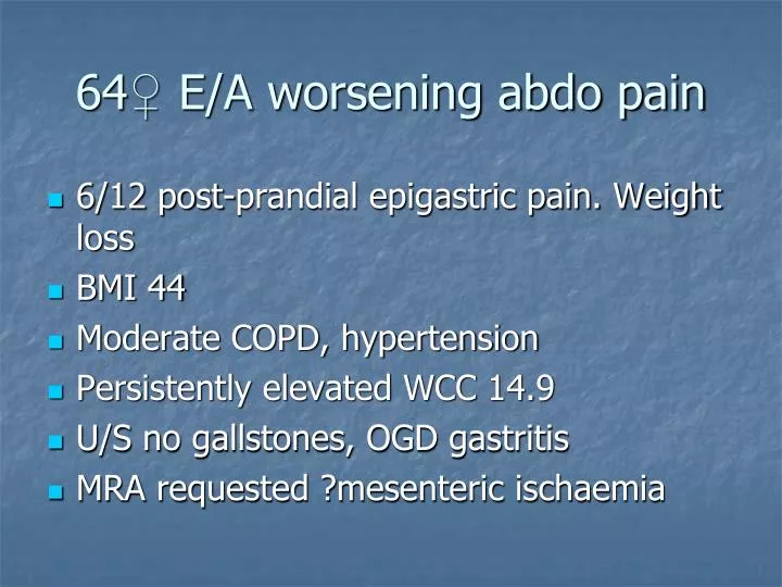 64 e a worsening abdo pain