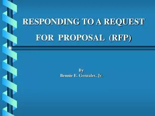 RESPONDING TO A REQUEST FOR PROPOSAL (RFP) By Bennie E. Gonzales, Jr.