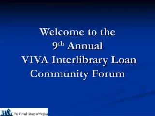 Welcome to the 9 th Annual VIVA Interlibrary Loan Community Forum