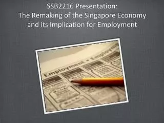 SSB2216 Presentation: The Remaking of the Singapore Economy and its Implication for Employment