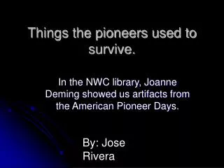 Things the pioneers used to survive.