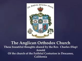 The Anglican Orthodox Church These beautiful thoughts shared by the Rev. Charles (Hap) Arnold