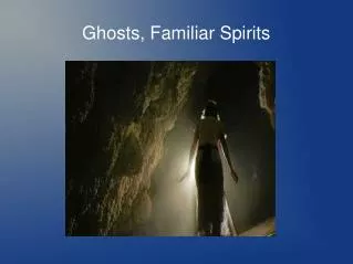 Ghosts, Familiar Spirits