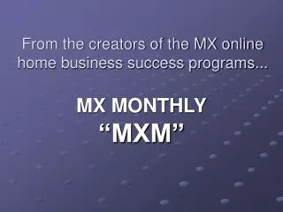 From the creators of the MX online home business success programs...