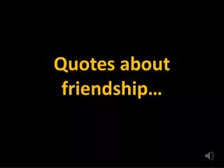 Quotes about friendship…