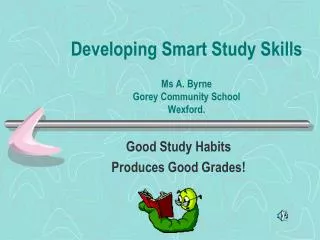 Developing Smart Study Skills Ms A. Byrne Gorey Community School Wexford.