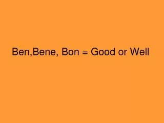 Ben,Bene, Bon = Good or Well