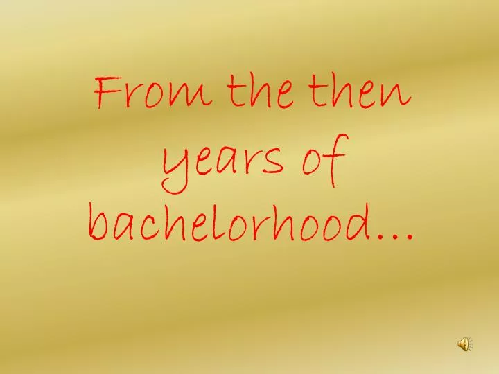 from the then years of bachelorhood