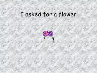 i asked for a flower