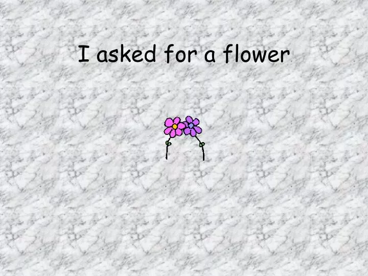 i asked for a flower