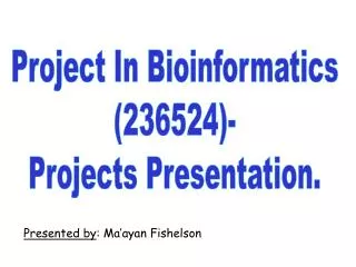 Project In Bioinformatics (236524)- Projects Presentation.