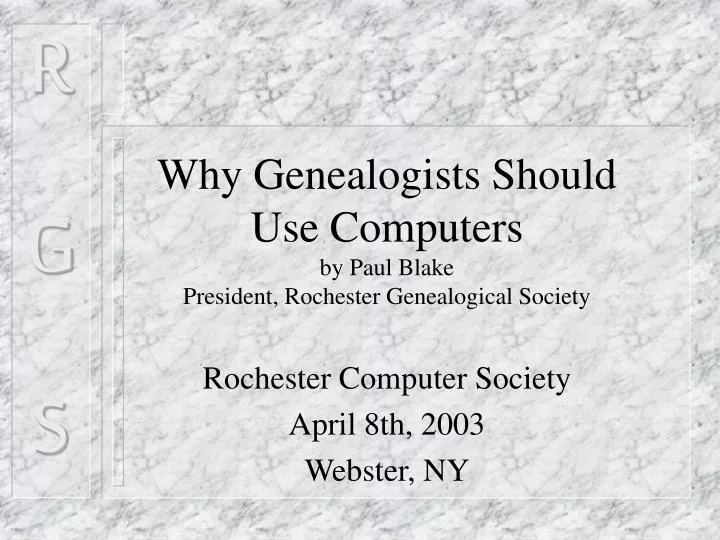 why genealogists should use computers by paul blake president rochester genealogical society