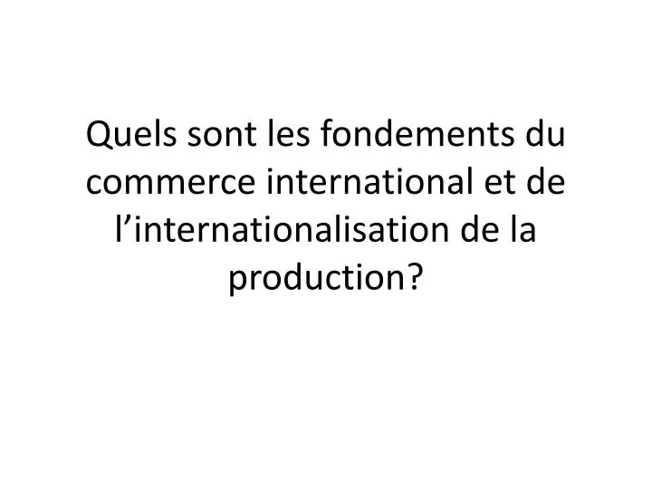 quels sont les fondements du commerce international et de l internationalisation de la production