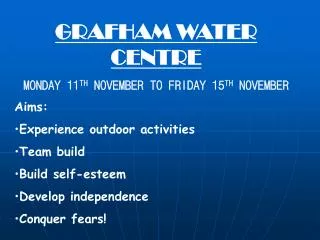 GRAFHAM WATER CENTRE MONDAY 11 TH NOVEMBER TO FRIDAY 15 TH NOVEMBER Aims: