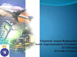 Chaminda Saman Rathnayake Assist. Superintendent of Customs ICT Division Sri Lanka Customs