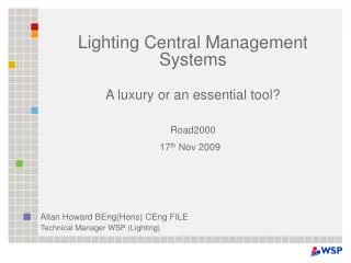 Lighting Central Management Systems A luxury or an essential tool? Road2000 17 th Nov 2009