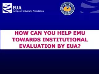 HOW CAN YOU HELP EMU TOWARDS INSTITUTIONAL EVALUATION BY EUA ?