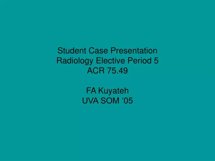 student case presentation radiology elective period 5 acr 75 49 fa kuyateh uva som 05