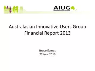 Australasian Innovative Users Group Financial Report 2013 Bruce Eames 22 Nov 2013