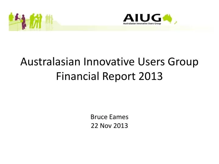 australasian innovative users group financial report 2013 bruce eames 22 nov 2013