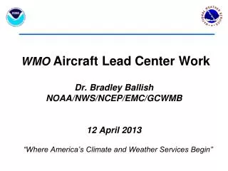WMO Aircraft Lead Center Work Dr. Bradley Ballish NOAA/NWS/NCEP/EMC/GCWMB 12 April 2013