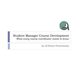 Student Manager Course Development What every course coordinator needs to know