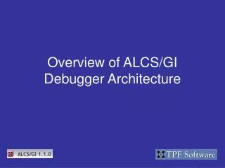 Overview of ALCS/GI Debugger Architecture