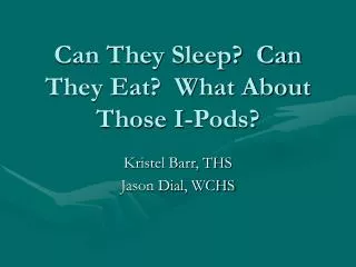 Can They Sleep? Can They Eat? What About Those I-Pods?