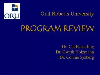 Oral Roberts University PROGRAM REVIEW Dr. Cal Easterling Dr. Gweth Holzmann Dr. Connie Sjoberg