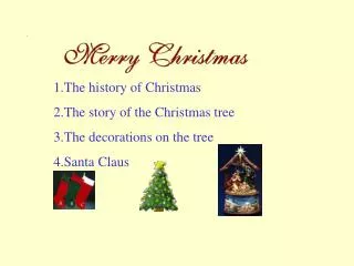 1.The history of Christmas 2.The story of the Christmas tree 3.The decorations on the tree