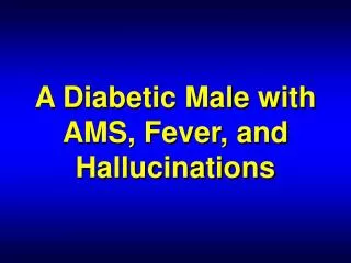 A Diabetic Male with AMS, Fever, and Hallucinations