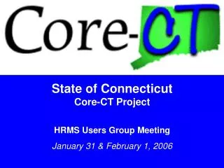 State of Connecticut Core-CT Project HRMS Users Group Meeting January 31 &amp; February 1, 2006
