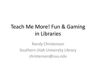 Teach Me More! Fun &amp; Gaming in Libraries