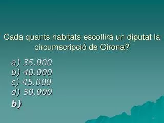 cada quants habitats escollir un diputat la circumscripci de girona
